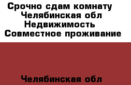 Срочно сдам комнату - Челябинская обл. Недвижимость » Совместное проживание   . Челябинская обл.